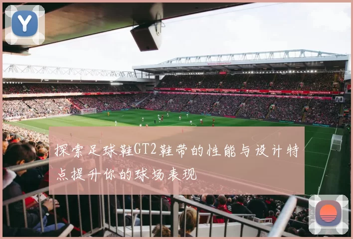 探索足球鞋GT2鞋带的性能与设计特点提升你的球场表现