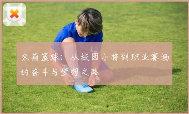 朱莉篮球：从校园小将到职业赛场的奋斗与梦想之路