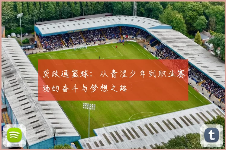 龚政通篮球：从青涩少年到职业赛场的奋斗与梦想之路