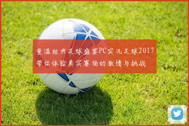 重温经典足球盛宴PC实况足球2017带你体验真实赛场的激情与挑战